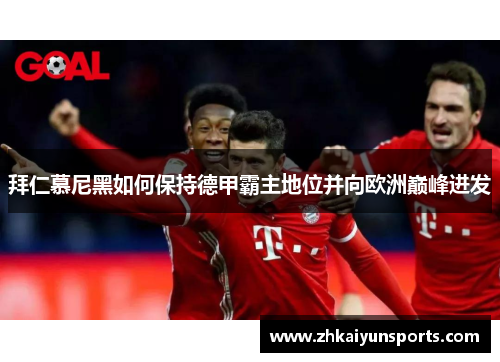 拜仁慕尼黑如何保持德甲霸主地位并向欧洲巅峰进发