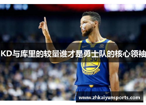 KD与库里的较量谁才是勇士队的核心领袖