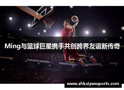 Ming与篮球巨星携手共创跨界友谊新传奇