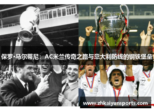 保罗·马尔蒂尼：AC米兰传奇之路与意大利防线的钢铁堡垒