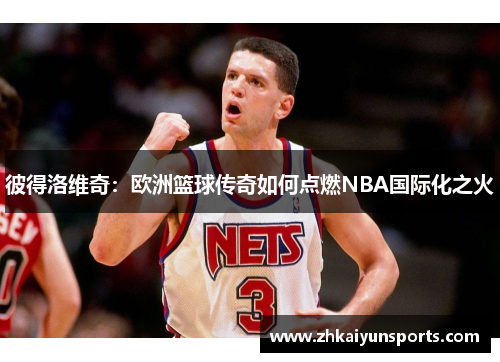 彼得洛维奇：欧洲篮球传奇如何点燃NBA国际化之火
