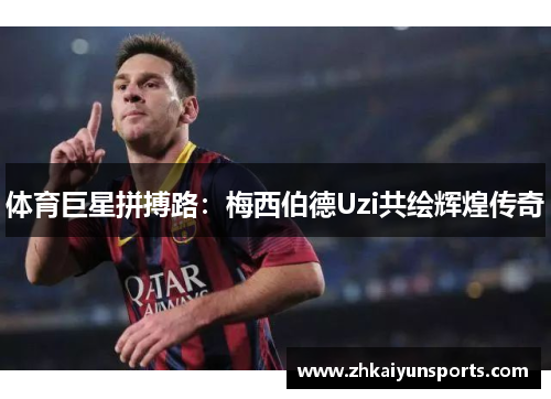 体育巨星拼搏路：梅西伯德Uzi共绘辉煌传奇