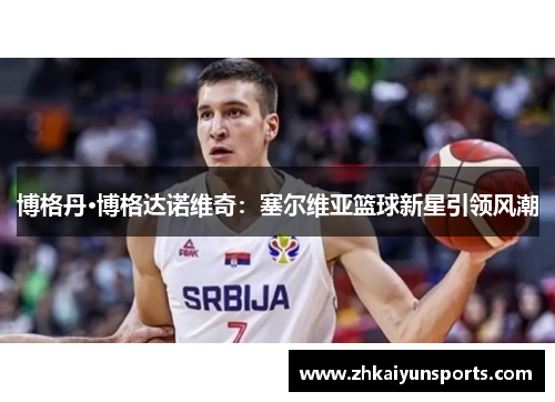 博格丹·博格达诺维奇：塞尔维亚篮球新星引领风潮