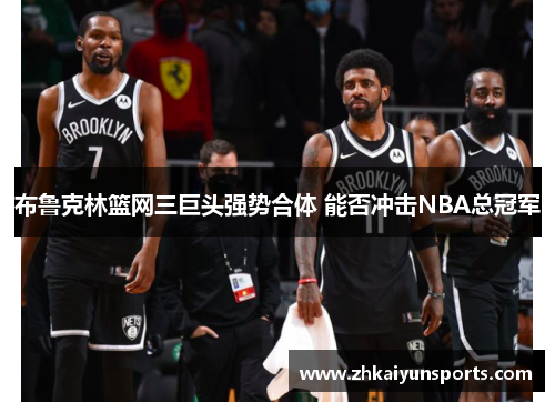 布鲁克林篮网三巨头强势合体 能否冲击NBA总冠军