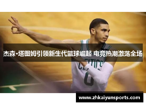 杰森·塔图姆引领新生代篮球崛起 电竞热潮激荡全场